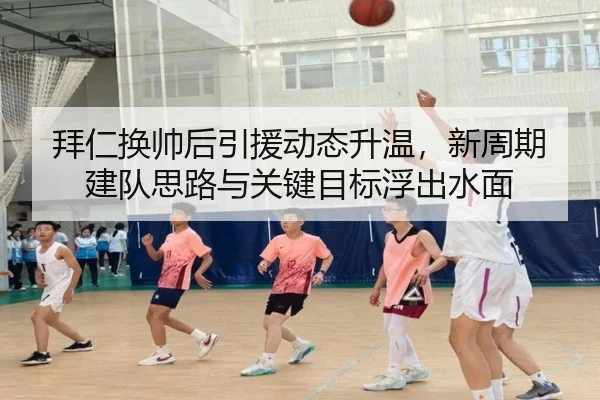 拜仁换帅后引援动态升温，新周期建队思路与关键目标浮出水面 | kaiyun
